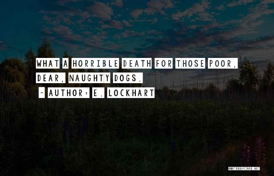 E. Lockhart Quotes: What A Horrible Death For Those Poor, Dear, Naughty Dogs.