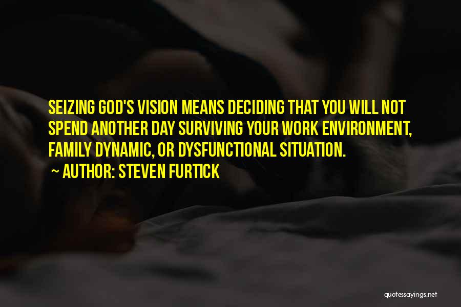 Steven Furtick Quotes: Seizing God's Vision Means Deciding That You Will Not Spend Another Day Surviving Your Work Environment, Family Dynamic, Or Dysfunctional