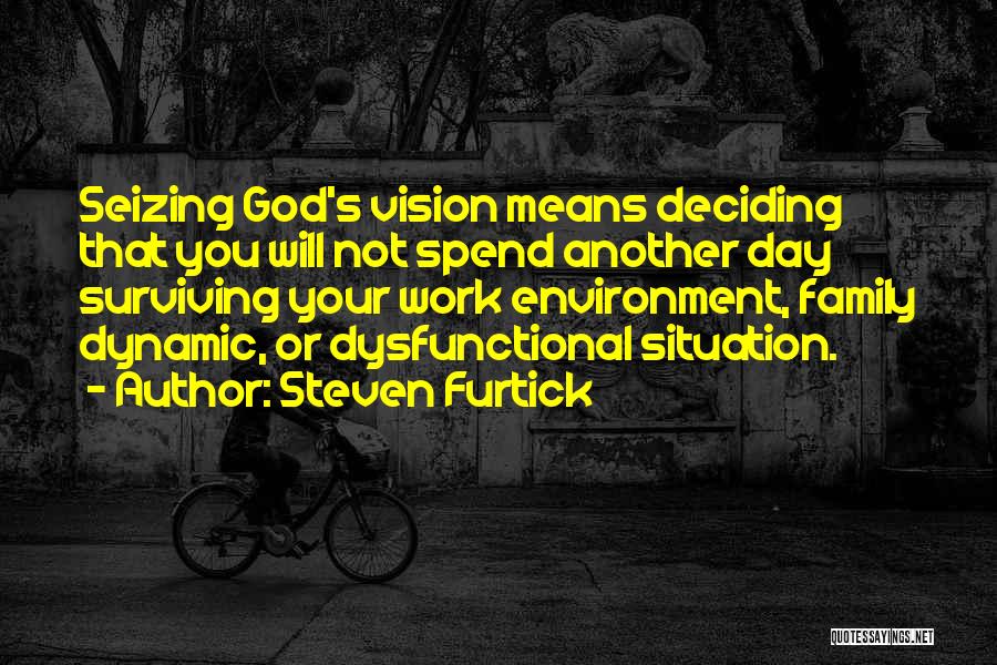 Steven Furtick Quotes: Seizing God's Vision Means Deciding That You Will Not Spend Another Day Surviving Your Work Environment, Family Dynamic, Or Dysfunctional