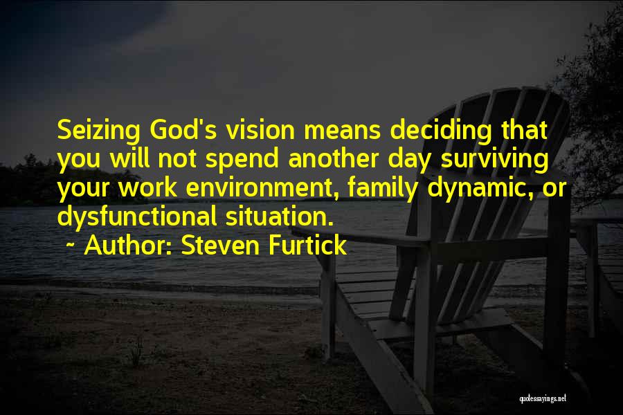 Steven Furtick Quotes: Seizing God's Vision Means Deciding That You Will Not Spend Another Day Surviving Your Work Environment, Family Dynamic, Or Dysfunctional