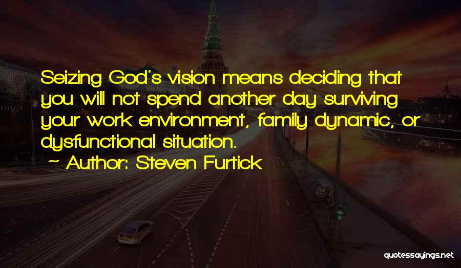 Steven Furtick Quotes: Seizing God's Vision Means Deciding That You Will Not Spend Another Day Surviving Your Work Environment, Family Dynamic, Or Dysfunctional