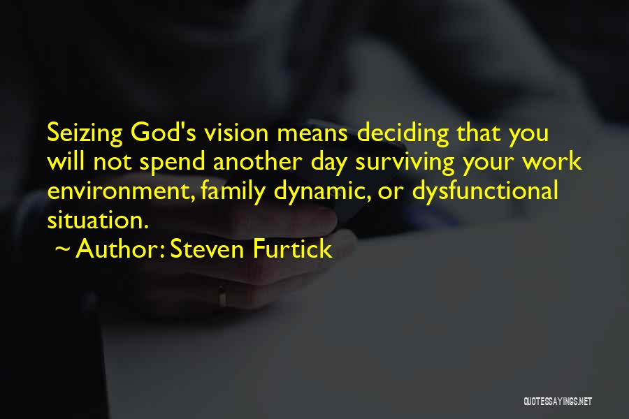 Steven Furtick Quotes: Seizing God's Vision Means Deciding That You Will Not Spend Another Day Surviving Your Work Environment, Family Dynamic, Or Dysfunctional