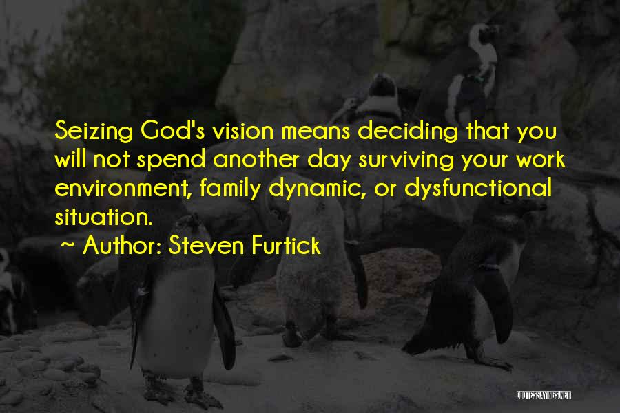 Steven Furtick Quotes: Seizing God's Vision Means Deciding That You Will Not Spend Another Day Surviving Your Work Environment, Family Dynamic, Or Dysfunctional