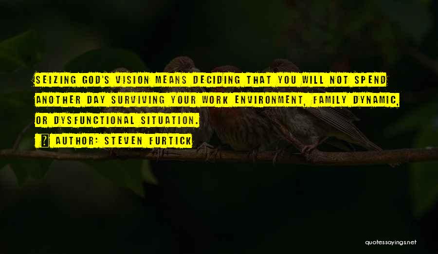 Steven Furtick Quotes: Seizing God's Vision Means Deciding That You Will Not Spend Another Day Surviving Your Work Environment, Family Dynamic, Or Dysfunctional