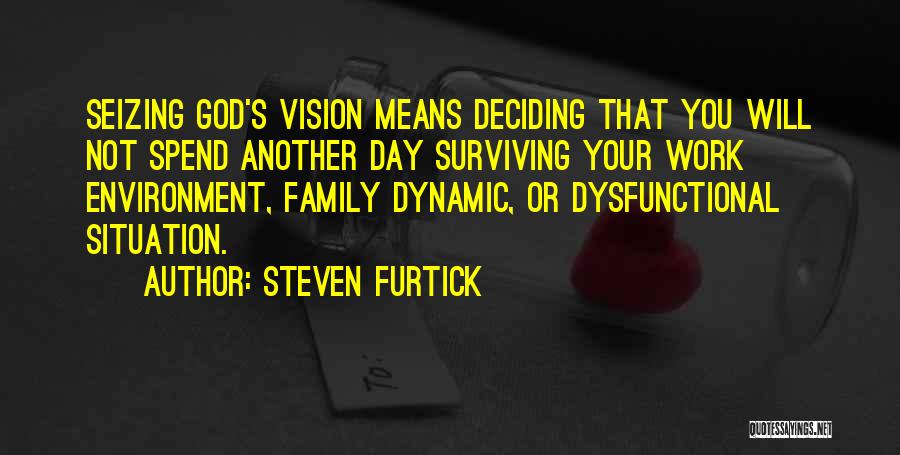 Steven Furtick Quotes: Seizing God's Vision Means Deciding That You Will Not Spend Another Day Surviving Your Work Environment, Family Dynamic, Or Dysfunctional