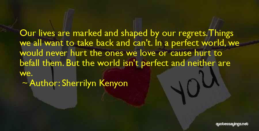 Sherrilyn Kenyon Quotes: Our Lives Are Marked And Shaped By Our Regrets. Things We All Want To Take Back And Can't. In A