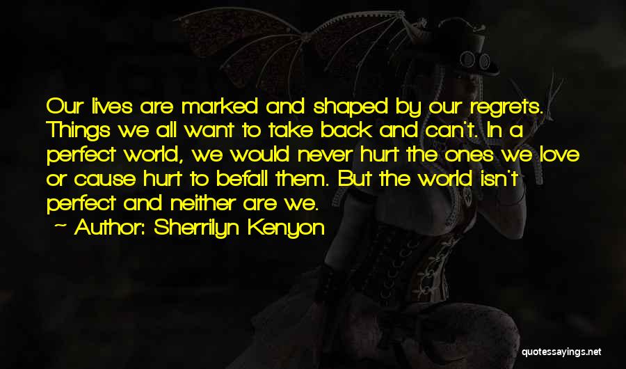 Sherrilyn Kenyon Quotes: Our Lives Are Marked And Shaped By Our Regrets. Things We All Want To Take Back And Can't. In A