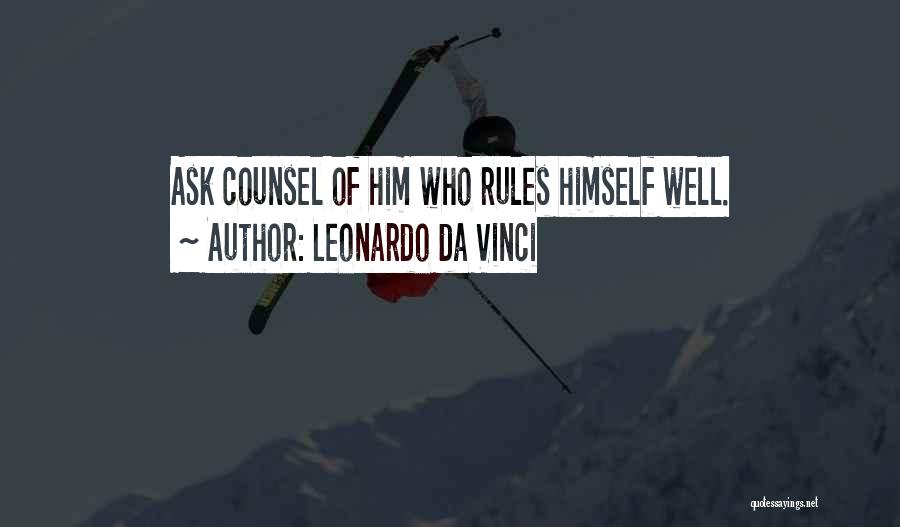 Leonardo Da Vinci Quotes: Ask Counsel Of Him Who Rules Himself Well.