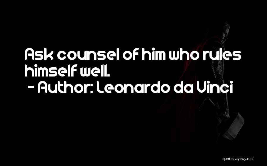 Leonardo Da Vinci Quotes: Ask Counsel Of Him Who Rules Himself Well.