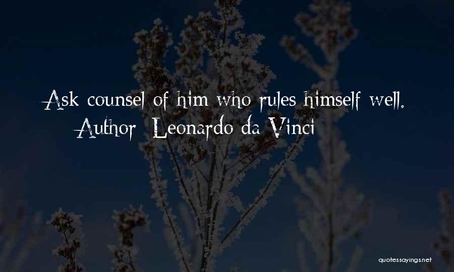 Leonardo Da Vinci Quotes: Ask Counsel Of Him Who Rules Himself Well.