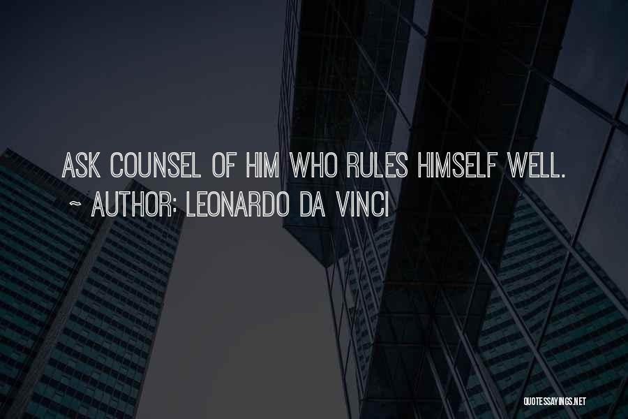 Leonardo Da Vinci Quotes: Ask Counsel Of Him Who Rules Himself Well.
