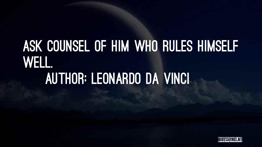 Leonardo Da Vinci Quotes: Ask Counsel Of Him Who Rules Himself Well.