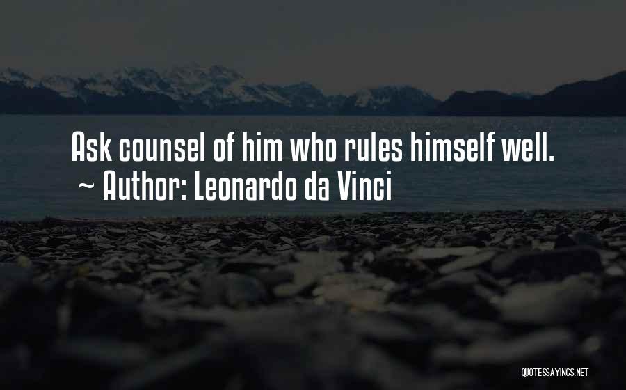 Leonardo Da Vinci Quotes: Ask Counsel Of Him Who Rules Himself Well.