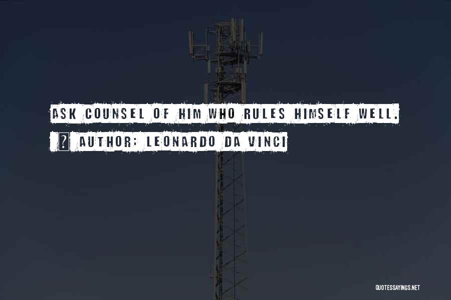 Leonardo Da Vinci Quotes: Ask Counsel Of Him Who Rules Himself Well.