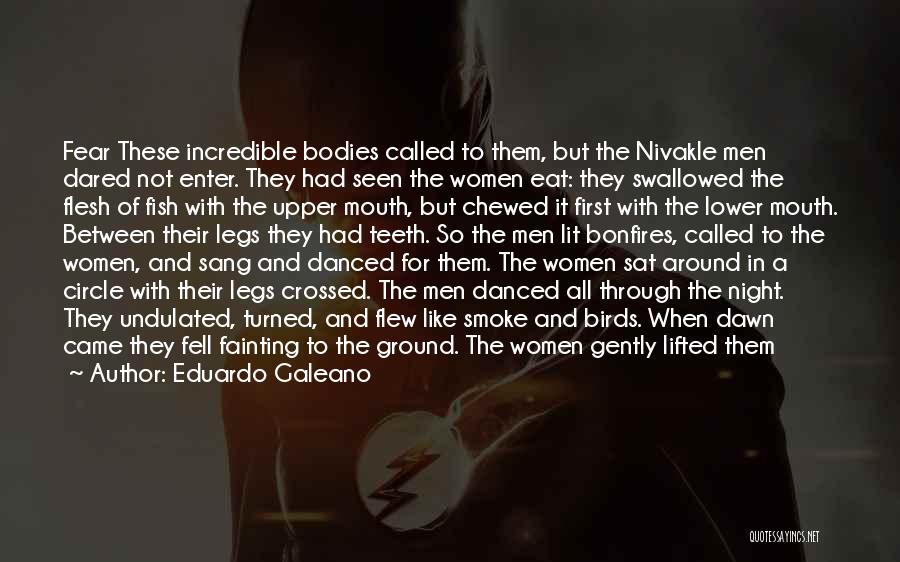 Eduardo Galeano Quotes: Fear These Incredible Bodies Called To Them, But The Nivakle Men Dared Not Enter. They Had Seen The Women Eat: