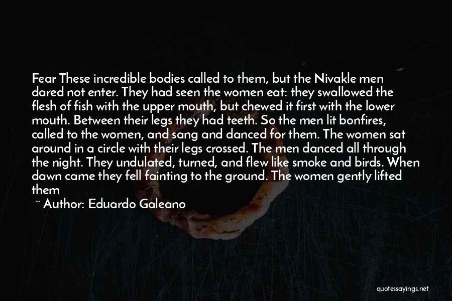 Eduardo Galeano Quotes: Fear These Incredible Bodies Called To Them, But The Nivakle Men Dared Not Enter. They Had Seen The Women Eat: