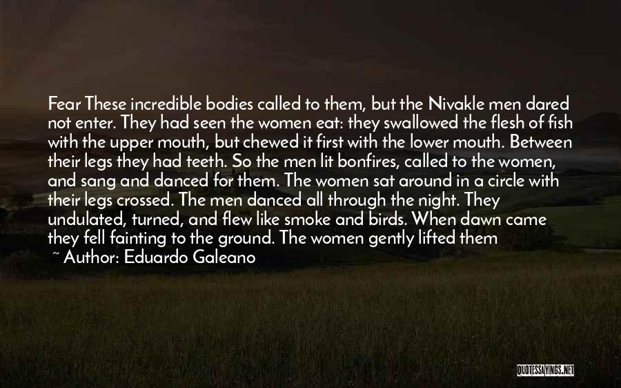 Eduardo Galeano Quotes: Fear These Incredible Bodies Called To Them, But The Nivakle Men Dared Not Enter. They Had Seen The Women Eat: