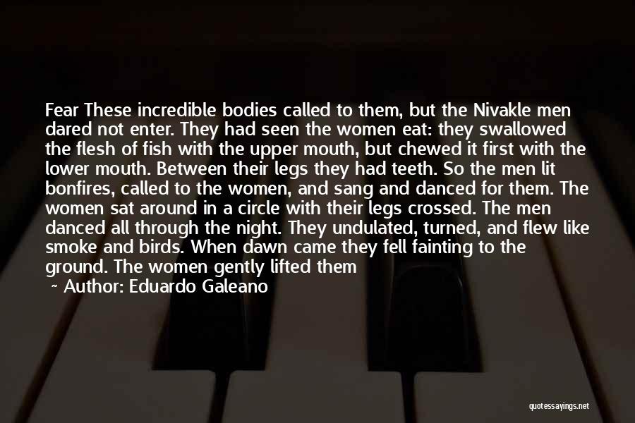 Eduardo Galeano Quotes: Fear These Incredible Bodies Called To Them, But The Nivakle Men Dared Not Enter. They Had Seen The Women Eat: