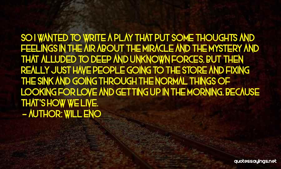 Will Eno Quotes: So I Wanted To Write A Play That Put Some Thoughts And Feelings In The Air About The Miracle And