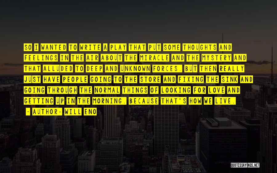 Will Eno Quotes: So I Wanted To Write A Play That Put Some Thoughts And Feelings In The Air About The Miracle And