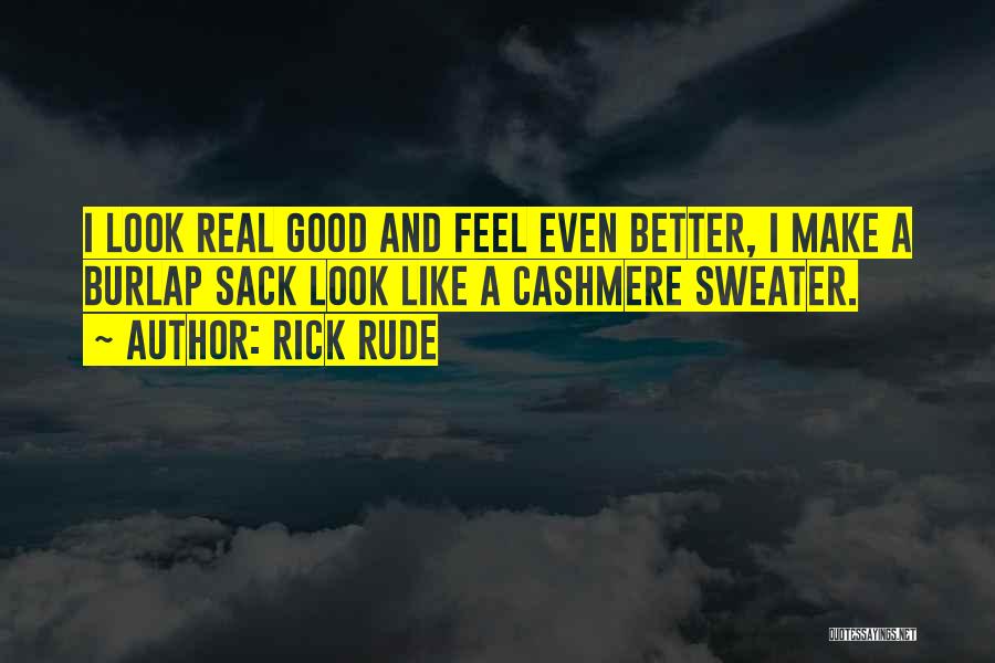 Rick Rude Quotes: I Look Real Good And Feel Even Better, I Make A Burlap Sack Look Like A Cashmere Sweater.