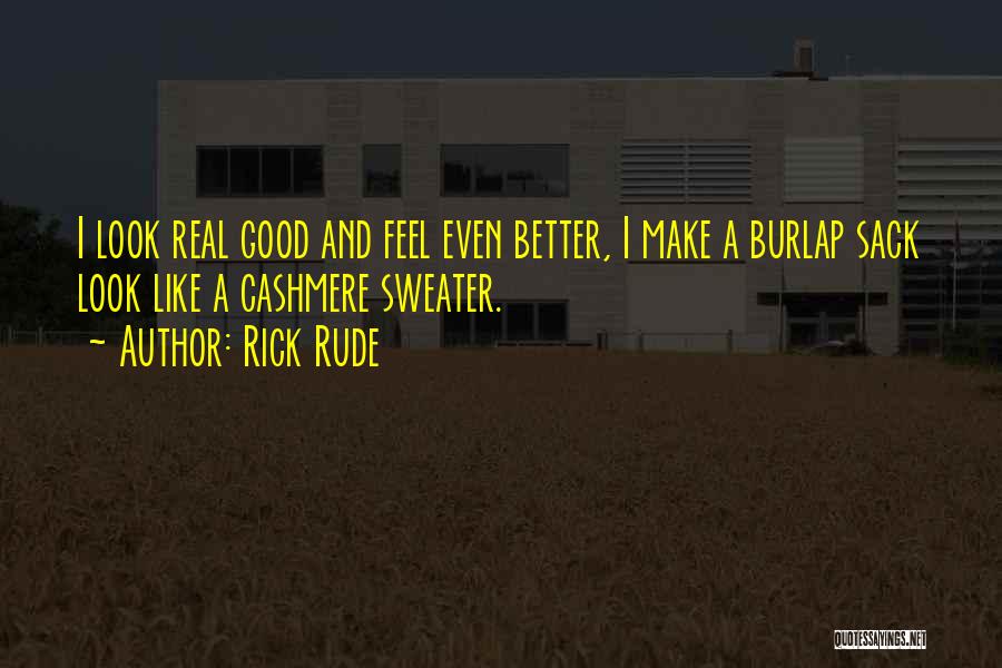 Rick Rude Quotes: I Look Real Good And Feel Even Better, I Make A Burlap Sack Look Like A Cashmere Sweater.