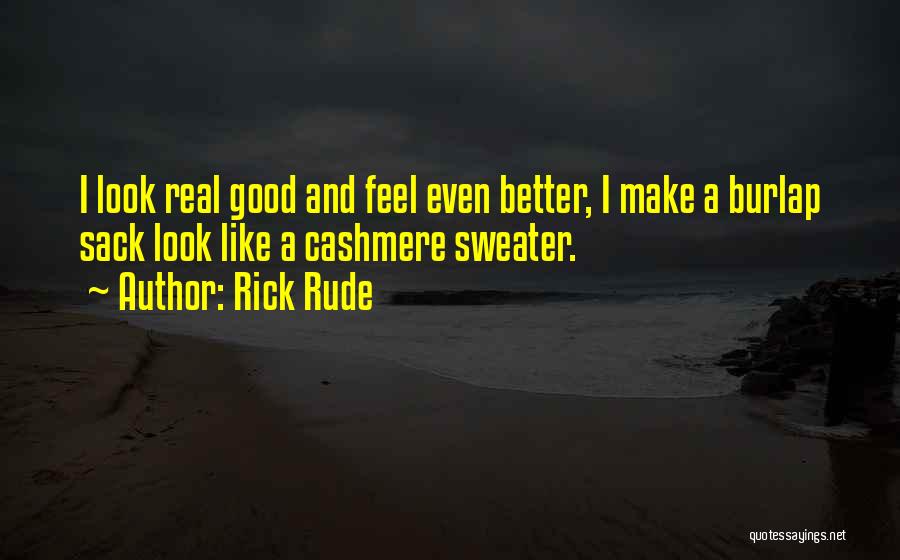 Rick Rude Quotes: I Look Real Good And Feel Even Better, I Make A Burlap Sack Look Like A Cashmere Sweater.