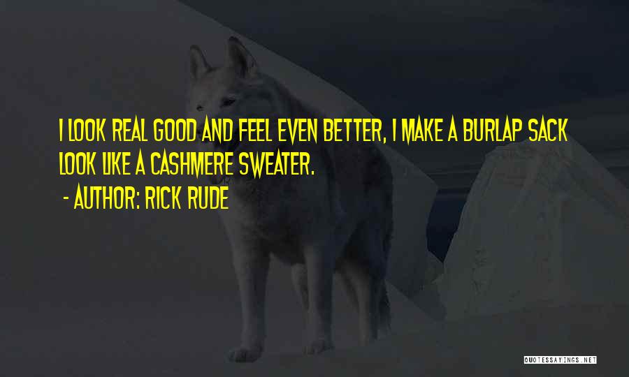 Rick Rude Quotes: I Look Real Good And Feel Even Better, I Make A Burlap Sack Look Like A Cashmere Sweater.