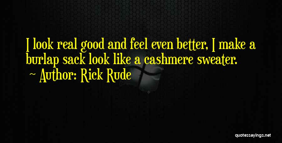 Rick Rude Quotes: I Look Real Good And Feel Even Better, I Make A Burlap Sack Look Like A Cashmere Sweater.