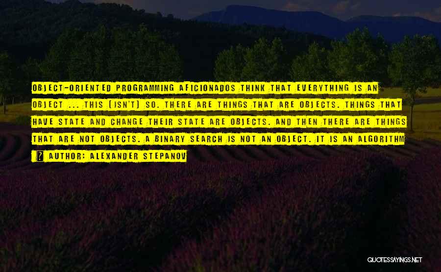 Alexander Stepanov Quotes: Object-oriented Programming Aficionados Think That Everything Is An Object ... This [isn't] So. There Are Things That Are Objects. Things