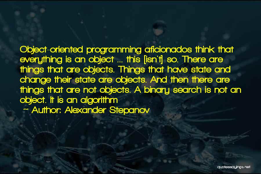 Alexander Stepanov Quotes: Object-oriented Programming Aficionados Think That Everything Is An Object ... This [isn't] So. There Are Things That Are Objects. Things