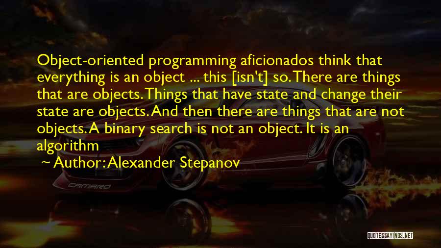 Alexander Stepanov Quotes: Object-oriented Programming Aficionados Think That Everything Is An Object ... This [isn't] So. There Are Things That Are Objects. Things