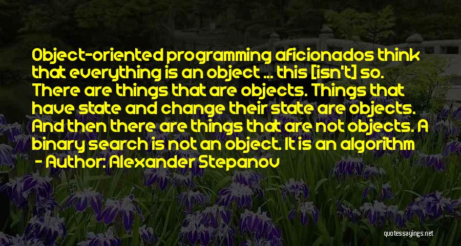 Alexander Stepanov Quotes: Object-oriented Programming Aficionados Think That Everything Is An Object ... This [isn't] So. There Are Things That Are Objects. Things