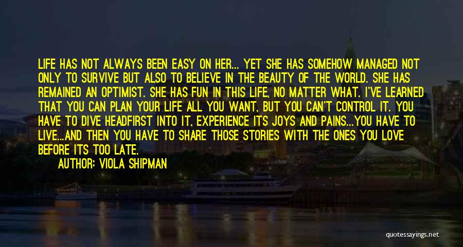 Viola Shipman Quotes: Life Has Not Always Been Easy On Her... Yet She Has Somehow Managed Not Only To Survive But Also To