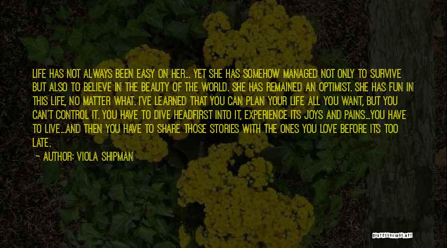 Viola Shipman Quotes: Life Has Not Always Been Easy On Her... Yet She Has Somehow Managed Not Only To Survive But Also To