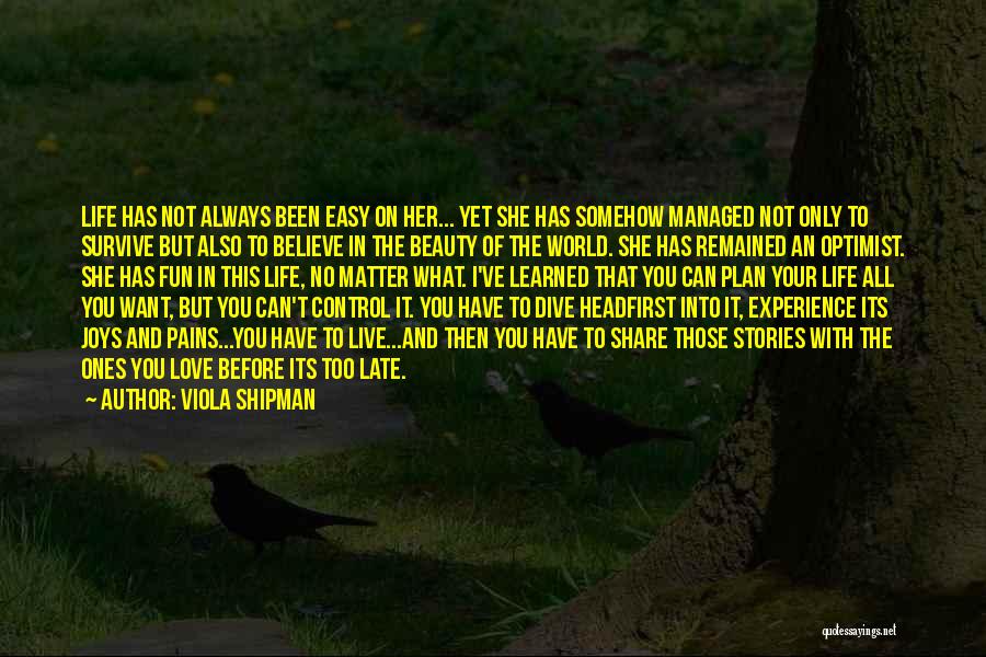 Viola Shipman Quotes: Life Has Not Always Been Easy On Her... Yet She Has Somehow Managed Not Only To Survive But Also To