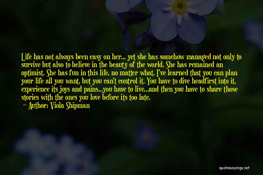 Viola Shipman Quotes: Life Has Not Always Been Easy On Her... Yet She Has Somehow Managed Not Only To Survive But Also To