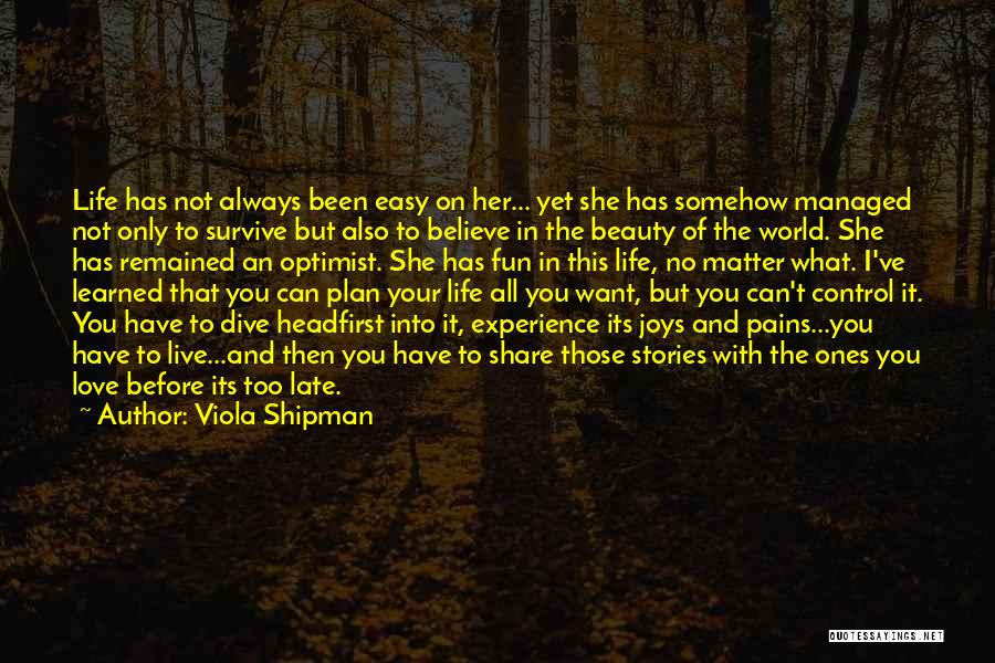 Viola Shipman Quotes: Life Has Not Always Been Easy On Her... Yet She Has Somehow Managed Not Only To Survive But Also To