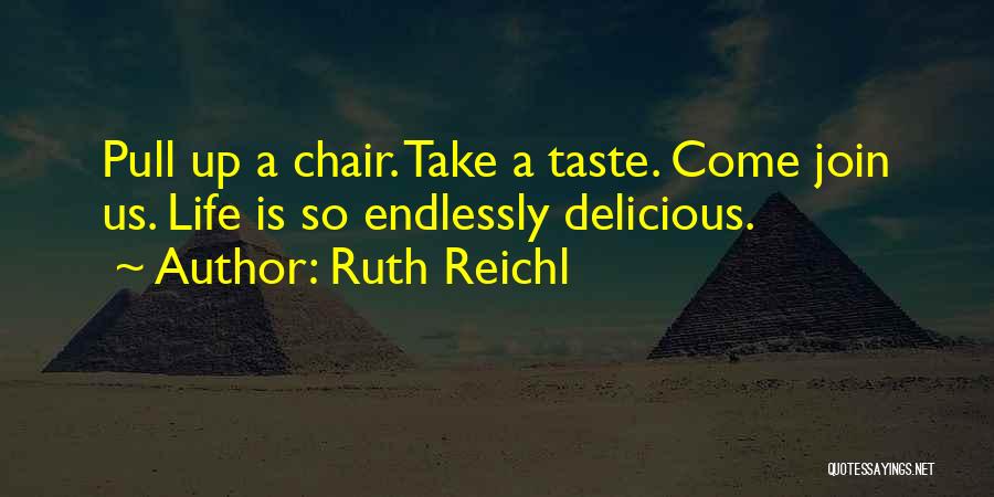 Ruth Reichl Quotes: Pull Up A Chair. Take A Taste. Come Join Us. Life Is So Endlessly Delicious.