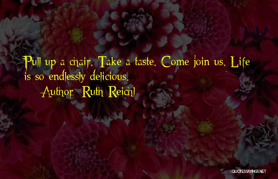 Ruth Reichl Quotes: Pull Up A Chair. Take A Taste. Come Join Us. Life Is So Endlessly Delicious.