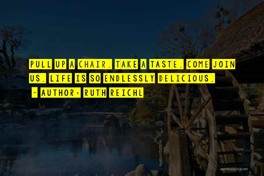 Ruth Reichl Quotes: Pull Up A Chair. Take A Taste. Come Join Us. Life Is So Endlessly Delicious.