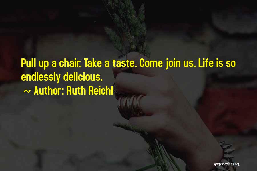 Ruth Reichl Quotes: Pull Up A Chair. Take A Taste. Come Join Us. Life Is So Endlessly Delicious.