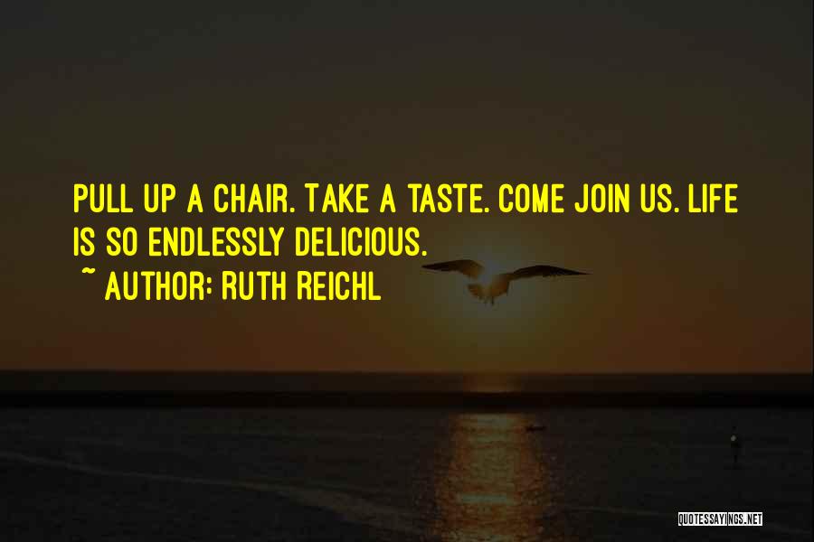 Ruth Reichl Quotes: Pull Up A Chair. Take A Taste. Come Join Us. Life Is So Endlessly Delicious.