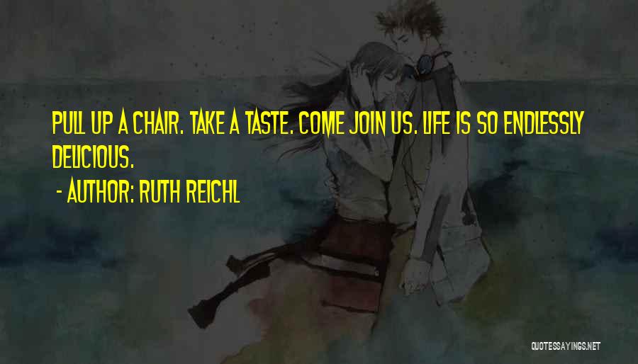 Ruth Reichl Quotes: Pull Up A Chair. Take A Taste. Come Join Us. Life Is So Endlessly Delicious.