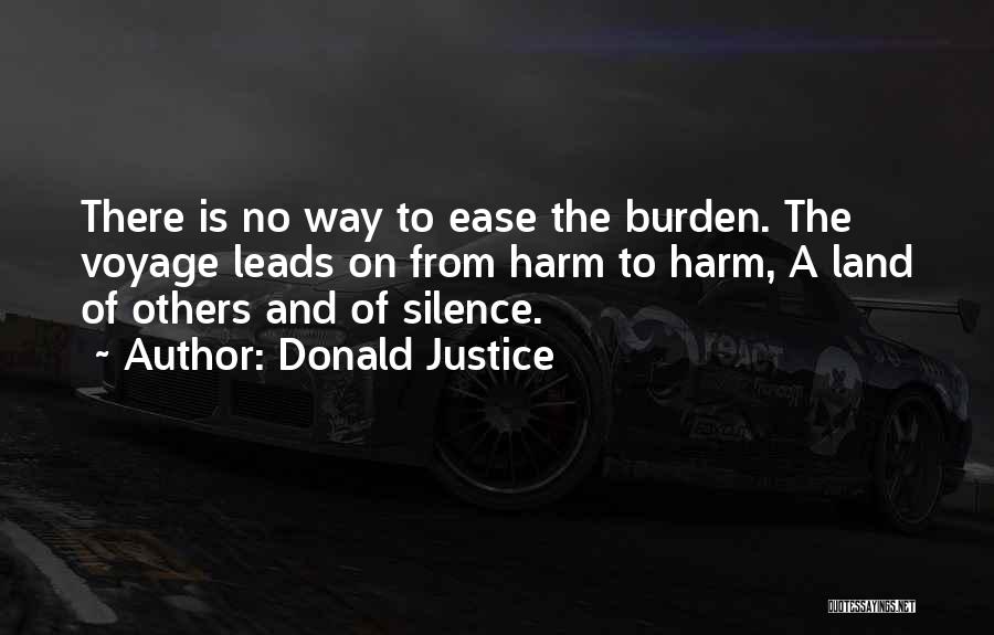 Donald Justice Quotes: There Is No Way To Ease The Burden. The Voyage Leads On From Harm To Harm, A Land Of Others