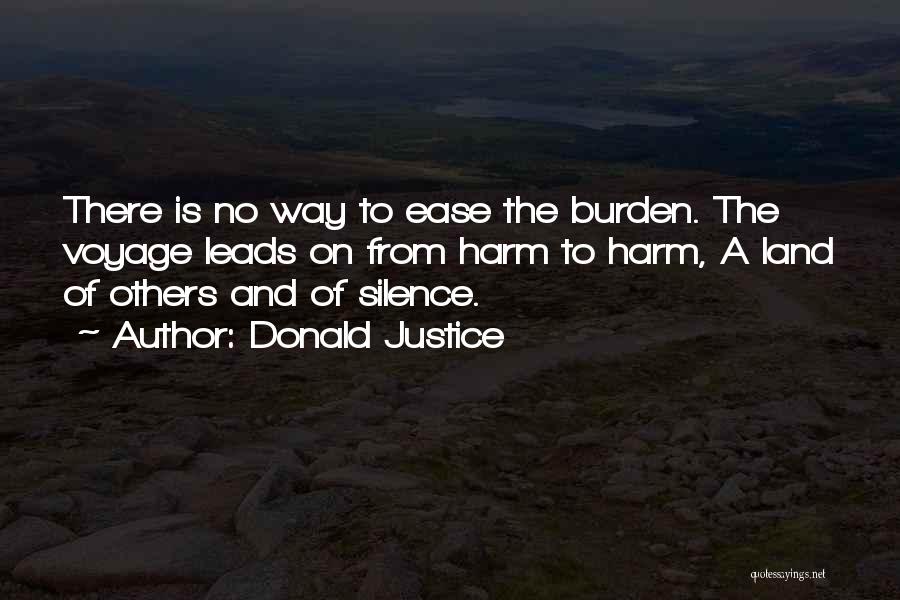 Donald Justice Quotes: There Is No Way To Ease The Burden. The Voyage Leads On From Harm To Harm, A Land Of Others