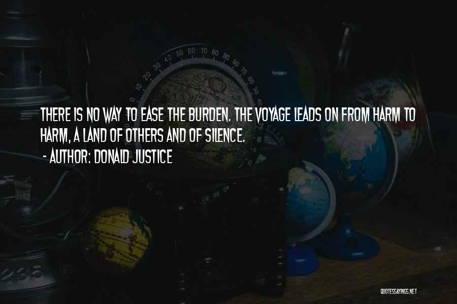 Donald Justice Quotes: There Is No Way To Ease The Burden. The Voyage Leads On From Harm To Harm, A Land Of Others