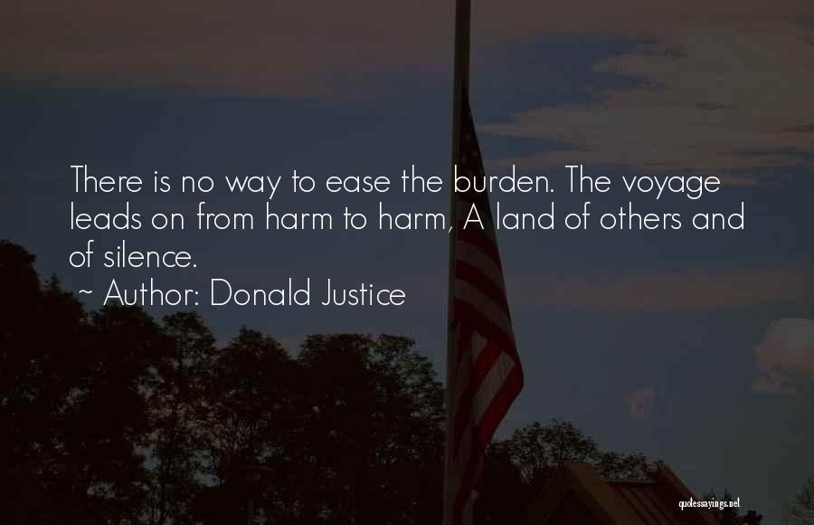 Donald Justice Quotes: There Is No Way To Ease The Burden. The Voyage Leads On From Harm To Harm, A Land Of Others