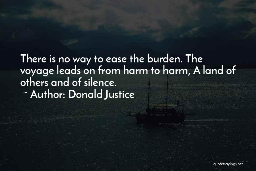 Donald Justice Quotes: There Is No Way To Ease The Burden. The Voyage Leads On From Harm To Harm, A Land Of Others