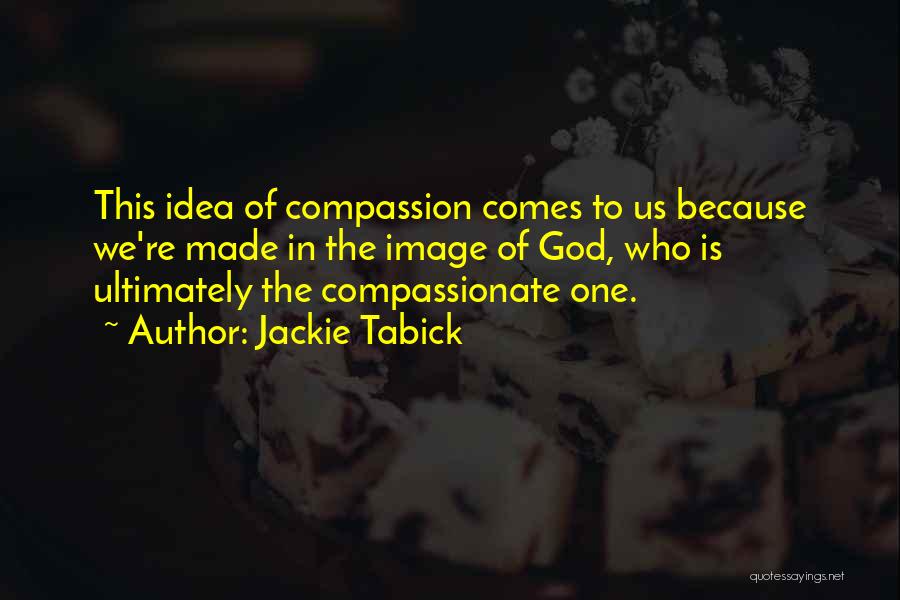 Jackie Tabick Quotes: This Idea Of Compassion Comes To Us Because We're Made In The Image Of God, Who Is Ultimately The Compassionate